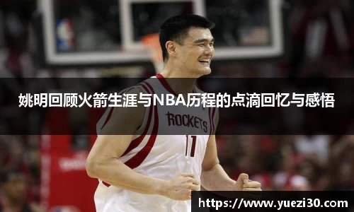 姚明回顾火箭生涯与NBA历程的点滴回忆与感悟