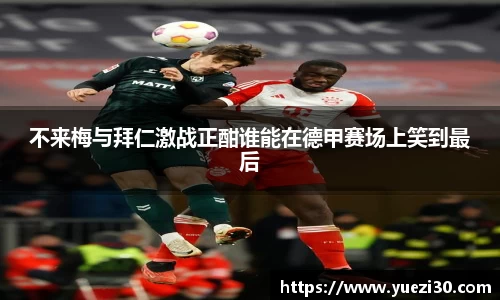不来梅与拜仁激战正酣谁能在德甲赛场上笑到最后