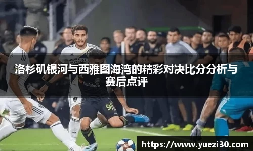 洛杉矶银河与西雅图海湾的精彩对决比分分析与赛后点评