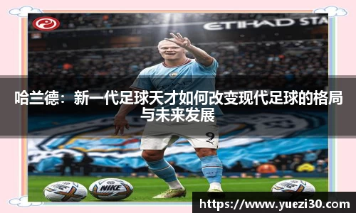 哈兰德：新一代足球天才如何改变现代足球的格局与未来发展