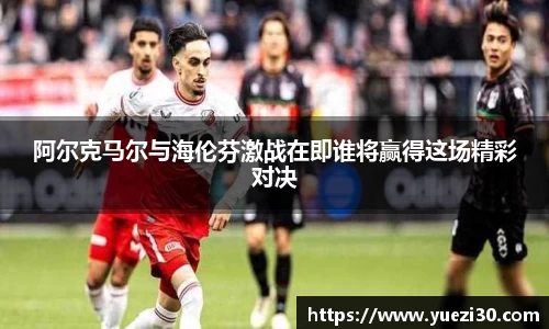 阿尔克马尔与海伦芬激战在即谁将赢得这场精彩对决