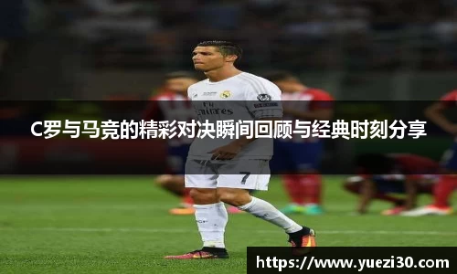 C罗与马竞的精彩对决瞬间回顾与经典时刻分享