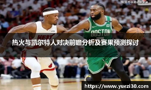 热火与凯尔特人对决前瞻分析及赛果预测探讨